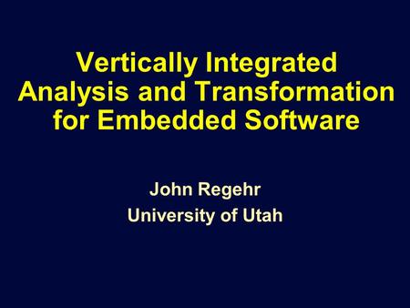 Vertically Integrated Analysis and Transformation for Embedded Software John Regehr University of Utah.