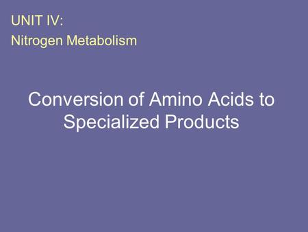 Conversion of Amino Acids to Specialized Products UNIT IV: Nitrogen Metabolism.