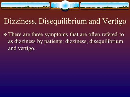 Dizziness, Disequilibrium and Vertigo  There are three symptoms that are often refered to as dizziness by patients: dizziness, disequilibrium and vertigo.
