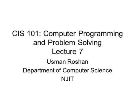 CIS 101: Computer Programming and Problem Solving Lecture 7 Usman Roshan Department of Computer Science NJIT.