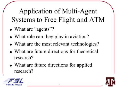 1 Application of Multi-Agent Systems to Free Flight and ATM !What are “agents”? !What role can they play in aviation? !What are the most relevant technologies?