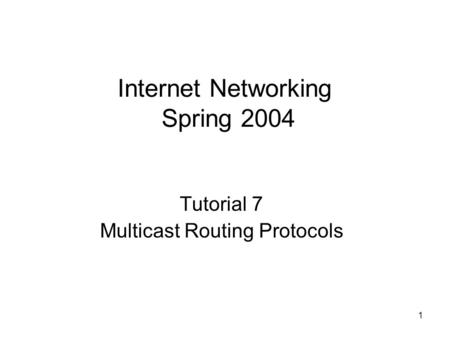 1 Internet Networking Spring 2004 Tutorial 7 Multicast Routing Protocols.