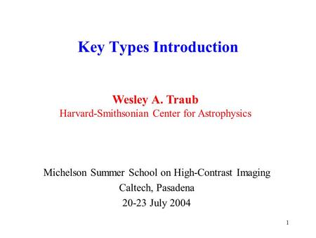 1 Key Types Introduction Michelson Summer School on High-Contrast Imaging Caltech, Pasadena 20-23 July 2004 Wesley A. Traub Harvard-Smithsonian Center.