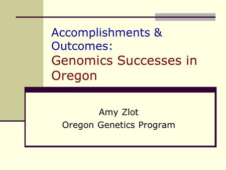 Accomplishments & Outcomes: Genomics Successes in Oregon Amy Zlot Oregon Genetics Program.