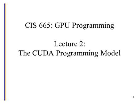 1 CIS 665: GPU Programming Lecture 2: The CUDA Programming Model.