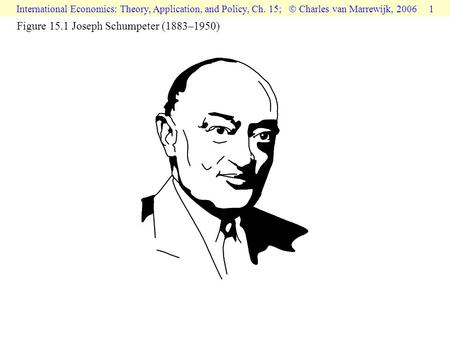 International Economics: Theory, Application, and Policy, Ch. 15;  Charles van Marrewijk, 2006 1 Figure 15.1 Joseph Schumpeter (1883–1950)