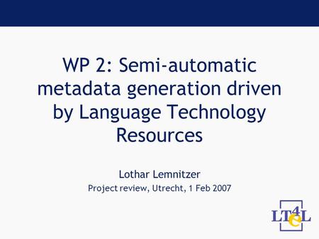 WP 2: Semi-automatic metadata generation driven by Language Technology Resources Lothar Lemnitzer Project review, Utrecht, 1 Feb 2007.