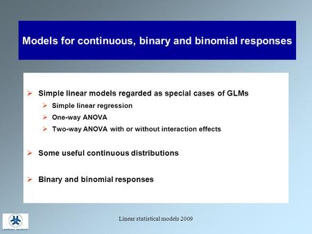 Linear statistical models 2009 Models for continuous, binary and binomial responses  Simple linear models regarded as special cases of GLMs  Simple linear.