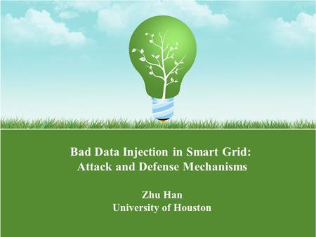 Bad Data Injection in Smart Grid: Attack and Defense Mechanisms Zhu Han University of Houston.