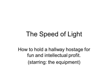 The Speed of Light How to hold a hallway hostage for fun and intellectual profit. (starring: the equipment)