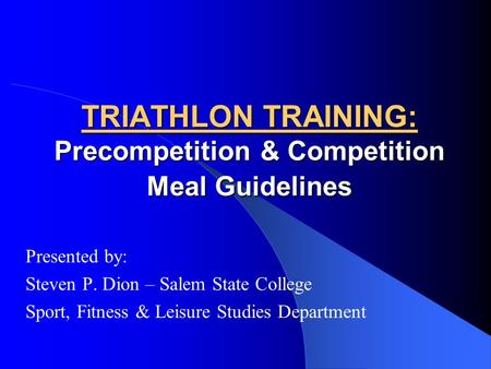 TRIATHLON TRAINING: Precompetition & Competition Meal Guidelines Presented by: Steven P. Dion – Salem State College Sport, Fitness & Leisure Studies Department.