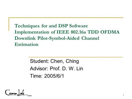 2004/12/231 Techniques for and DSP Software Implementation of IEEE 802.16a TDD OFDMA Downlink Pilot-Symbol-Aided Channel Estimation Student: Chen, Ching.
