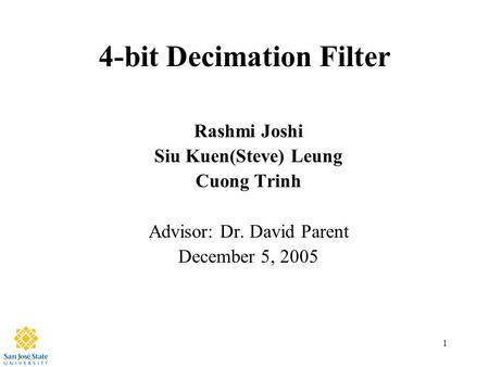 1 4-bit Decimation Filter Rashmi Joshi Siu Kuen(Steve) Leung Cuong Trinh Advisor: Dr. David Parent December 5, 2005.