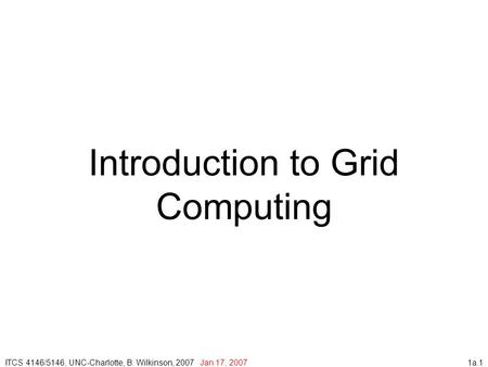 1a.1 Introduction to Grid Computing ITCS 4146/5146, UNC-Charlotte, B. Wilkinson, 2007 Jan 17, 2007.