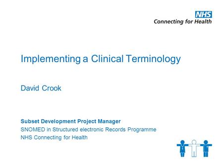 Implementing a Clinical Terminology David Crook Subset Development Project Manager SNOMED in Structured electronic Records Programme NHS Connecting for.
