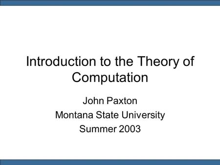 Introduction to the Theory of Computation John Paxton Montana State University Summer 2003.