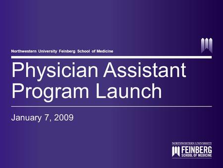 Northwestern University Feinberg School of Medicine Physician Assistant Program Launch January 7, 2009.