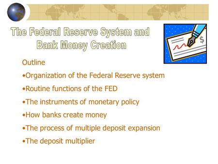 Outline Organization of the Federal Reserve system Routine functions of the FED The instruments of monetary policy How banks create money The process.