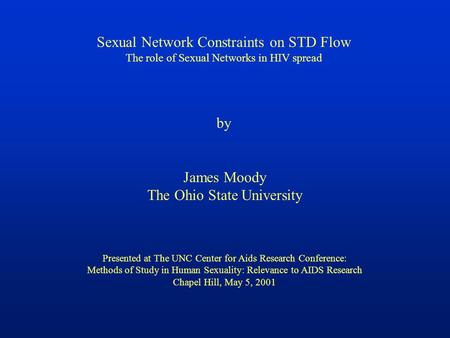 Sexual Network Constraints on STD Flow The role of Sexual Networks in HIV spread by James Moody The Ohio State University Presented at The UNC Center for.