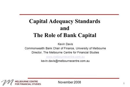 1 Capital Adequacy Standards and The Role of Bank Capital Kevin Davis Commonwealth Bank Chair of Finance, University of Melbourne Director, The Melbourne.
