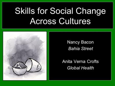 Skills for Social Change Across Cultures Nancy Bacon Bahia Street Anita Verna Crofts Global Health.