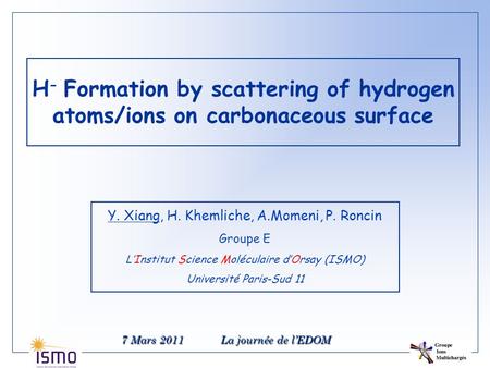 H - Formation by scattering of hydrogen atoms/ions on carbonaceous surface Y. Xiang, H. Khemliche, A.Momeni, P. Roncin Groupe E L’Institut Science Moléculaire.