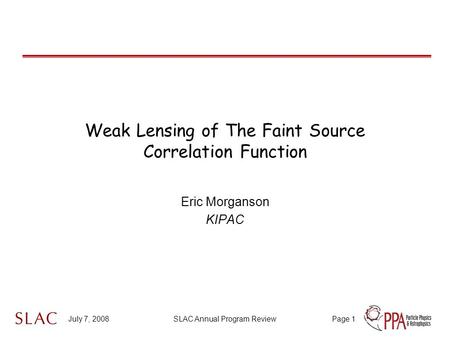 July 7, 2008SLAC Annual Program ReviewPage 1 Weak Lensing of The Faint Source Correlation Function Eric Morganson KIPAC.