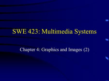SWE 423: Multimedia Systems Chapter 4: Graphics and Images (2)