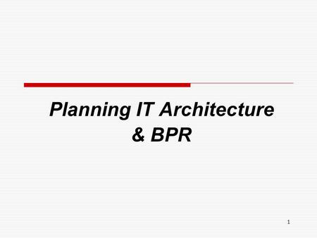 1 Planning IT Architecture & BPR. 2 Planning IT Architecture  IT Architecture An IT architecture consists of a description of the combination of hardware,