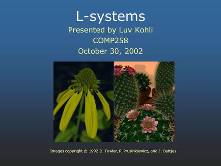 L-systems Presented by Luv Kohli COMP258 October 30, 2002 Images copyright © 1992 D. Fowler, P. Prusinkiewicz, and J. Battjes.