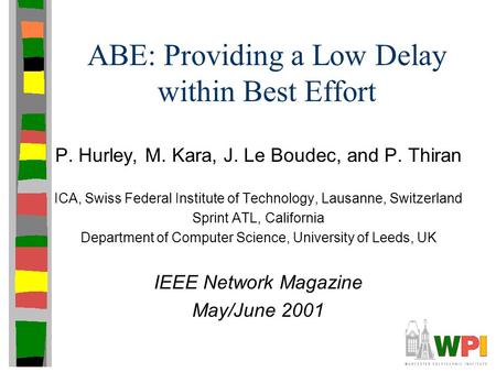 ABE: Providing a Low Delay within Best Effort P. Hurley, M. Kara, J. Le Boudec, and P. Thiran ICA, Swiss Federal Institute of Technology, Lausanne, Switzerland.
