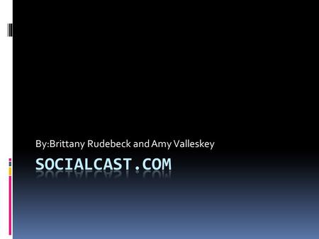 By:Brittany Rudebeck and Amy Valleskey. What is Socialcast?  Socialcast- is an enterprise collaboration platform that unites your company’s people, data,