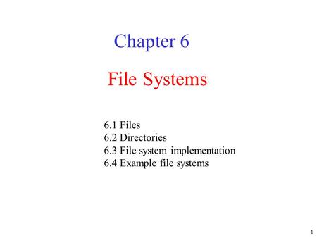 1 File Systems Chapter 6 6.1 Files 6.2 Directories 6.3 File system implementation 6.4 Example file systems.