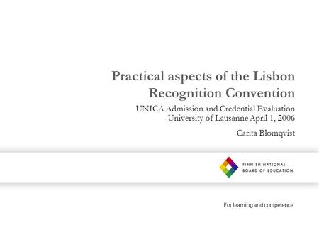 For learning and competence Practical aspects of the Lisbon Recognition Convention UNICA Admission and Credential Evaluation University of Lausanne April.