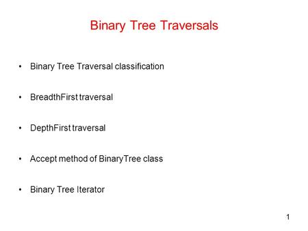 1 Binary Tree Traversals Binary Tree Traversal classification BreadthFirst traversal DepthFirst traversal Accept method of BinaryTree class Binary Tree.