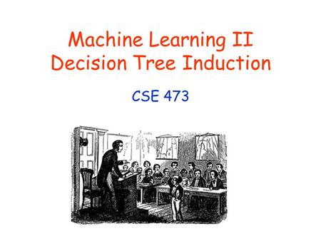 Machine Learning II Decision Tree Induction CSE 473.