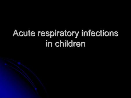 Acute respiratory infections in children. Factors affecting type of illness and the response to illness Nature of infectious agent Nature of infectious.