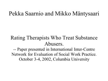 Pekka Saarnio and Mikko Mäntysaari Rating Therapists Who Treat Substance Abusers. -- Paper presented in International Inter-Centre Network for Evaluation.