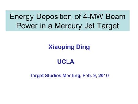 Energy Deposition of 4-MW Beam Power in a Mercury Jet Target Xiaoping Ding UCLA Target Studies Meeting, Feb. 9, 2010.