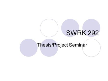 SWRK 292 Thesis/Project Seminar. Expectations for Course Apply research concepts from SWRK 291. Write first three chapters of your project or thesis.