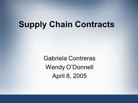 Supply Chain Contracts Gabriela Contreras Wendy O’Donnell April 8, 2005.