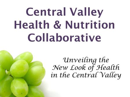 Central Valley Health & Nutrition Collaborative Unveiling the New Look of Health in the Central Valley.