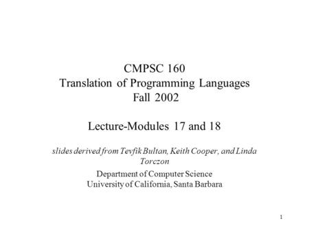 1 CMPSC 160 Translation of Programming Languages Fall 2002 Lecture-Modules 17 and 18 slides derived from Tevfik Bultan, Keith Cooper, and Linda Torczon.