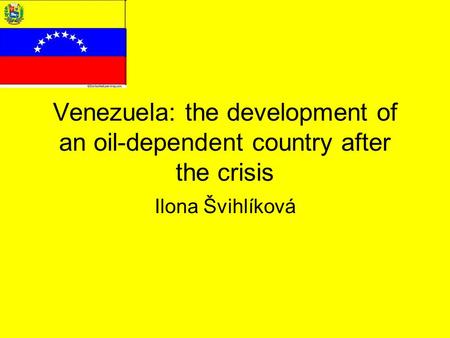 Venezuela: the development of an oil-dependent country after the crisis Ilona Švihlíková.