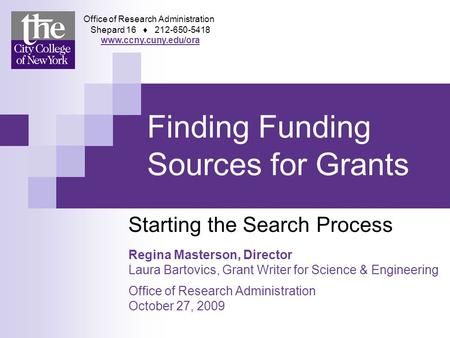 Finding Funding Sources for Grants Starting the Search Process Regina Masterson, Director Laura Bartovics, Grant Writer for Science & Engineering Office.