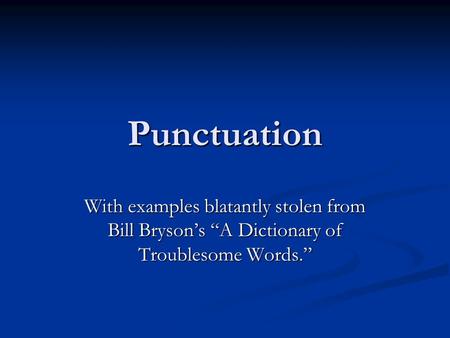 Punctuation With examples blatantly stolen from Bill Bryson’s “A Dictionary of Troublesome Words.”