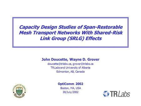 Capacity Design Studies of Span-Restorable Mesh Transport Networks With Shared-Risk Link Group (SRLG) Effects John Doucette, Wayne D. Grover