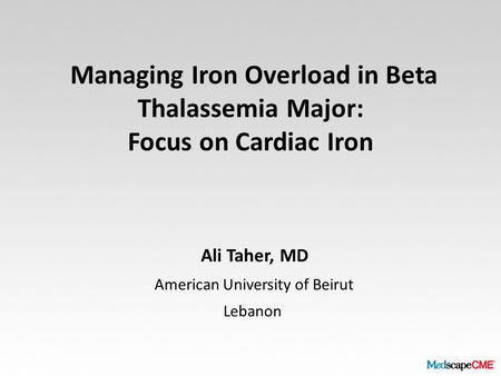 Managing Iron Overload in Beta Thalassemia Major: Focus on Cardiac Iron Ali Taher, MD American University of Beirut Lebanon.