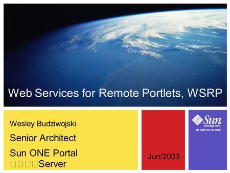 Wesley Budziwojski Senior Architect Sun ONE Portal Server Web Services for Remote Portlets, WSRP Jun/2003.