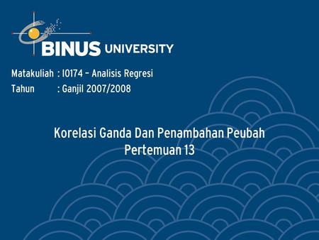 Korelasi Ganda Dan Penambahan Peubah Pertemuan 13 Matakuliah: I0174 – Analisis Regresi Tahun: Ganjil 2007/2008.